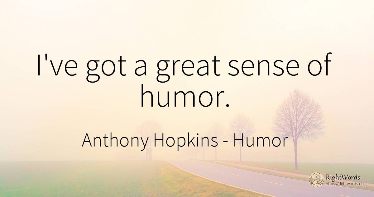 I've got a great sense of humor. - Anthony Hopkins, quote about humor, common sense, sense