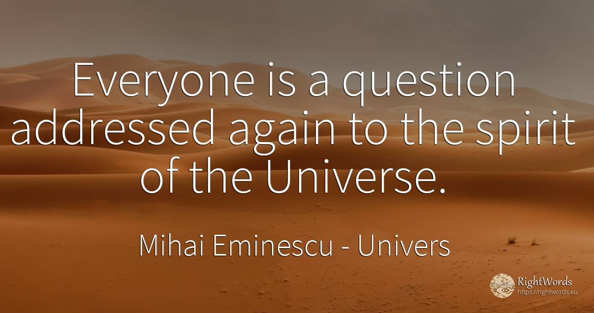 Everyone is a question addressed again to the spirit of... - Mihai Eminescu, quote about univers, question, spirit