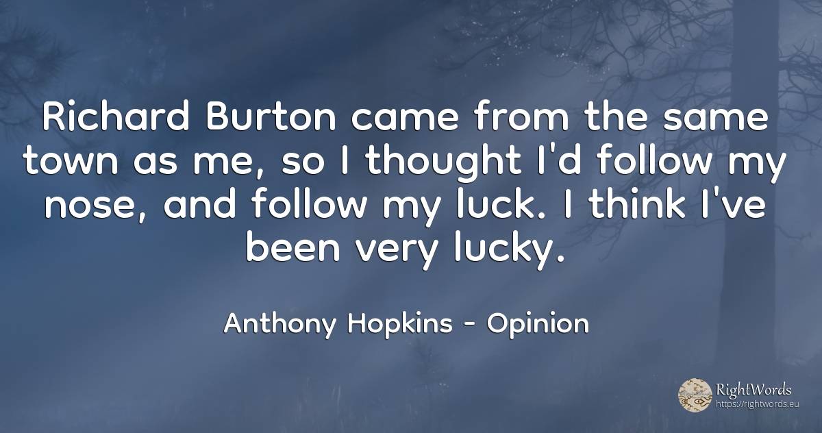 Richard Burton came from the same town as me, so I... - Anthony Hopkins, quote about opinion, bad luck, good luck, city, thinking