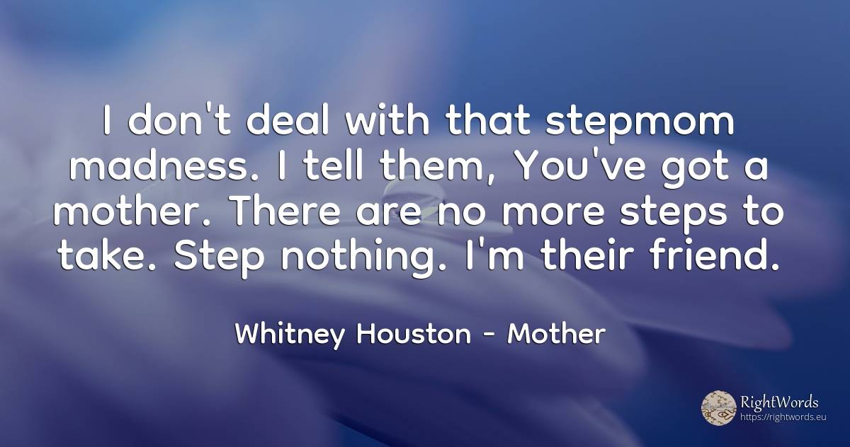 I don't deal with that stepmom madness. I tell them, ... - Whitney Houston, quote about mother, nothing