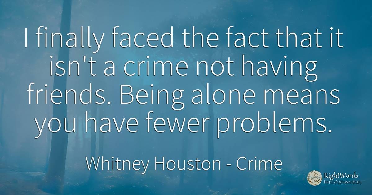 I finally faced the fact that it isn't a crime not having... - Whitney Houston, quote about problems, crime, criminals, being