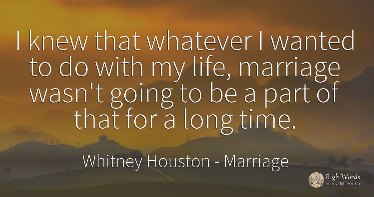 I knew that whatever I wanted to do with my life, ... - Whitney Houston, quote about marriage, time, life