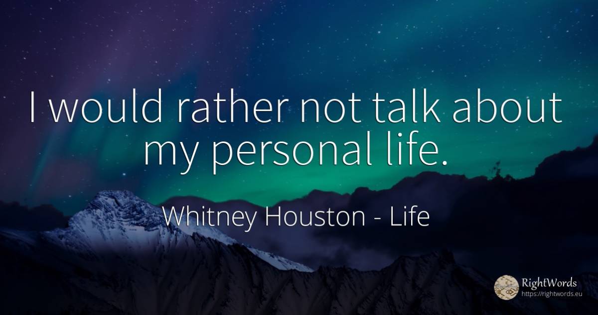 I would rather not talk about my personal life. - Whitney Houston, quote about life