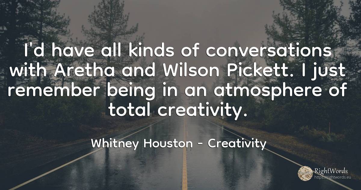I'd have all kinds of conversations with Aretha and... - Whitney Houston, quote about creativity, being