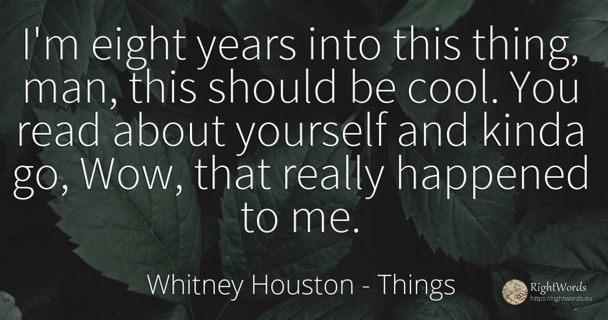 I'm eight years into this thing, man, this should be... - Whitney Houston, quote about things, man