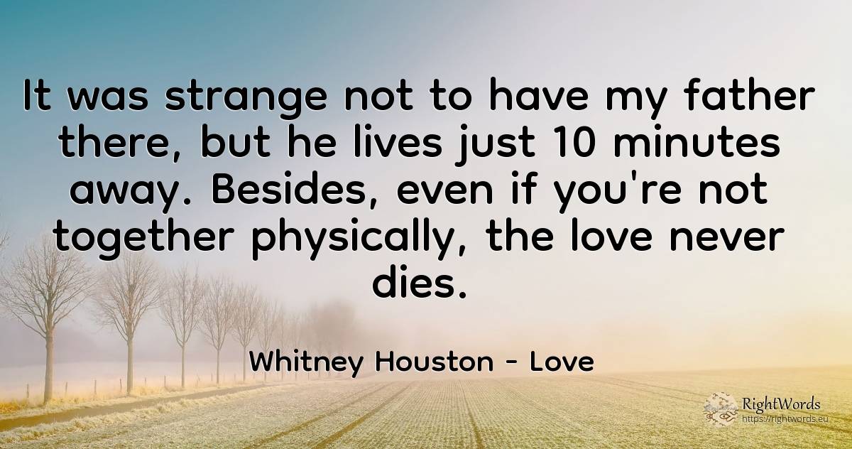 It was strange not to have my father there, but he lives... - Whitney Houston, quote about love