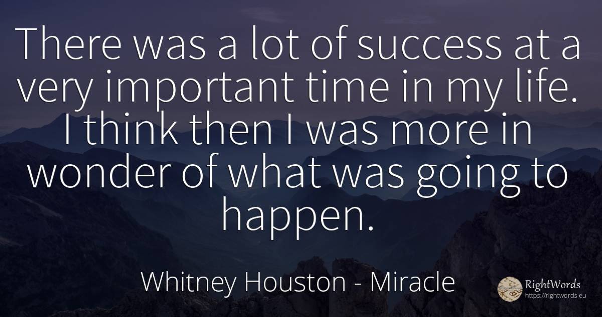 There was a lot of success at a very important time in my... - Whitney Houston, quote about miracle, time, life