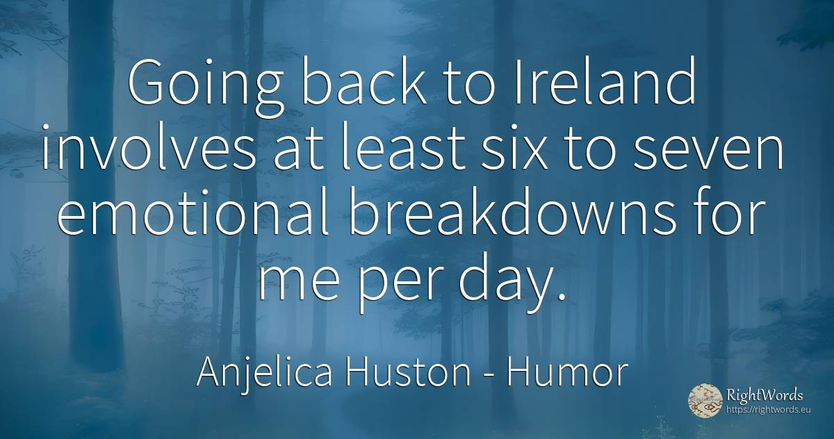 Going back to Ireland involves at least six to seven... - Anjelica Huston, quote about humor, day