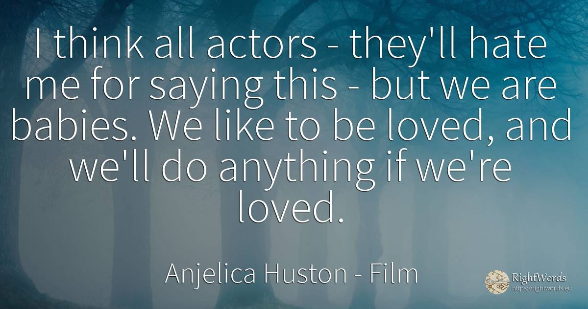 I think all actors - they'll hate me for saying this -... - Anjelica Huston, quote about film, actors, hate