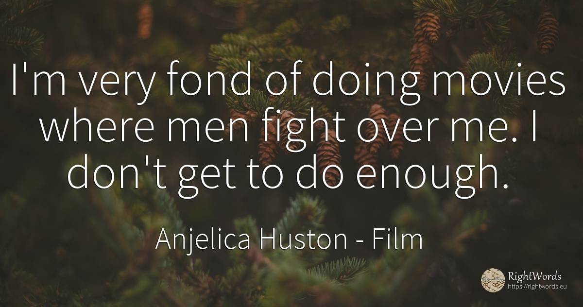 I'm very fond of doing movies where men fight over me. I... - Anjelica Huston, quote about film, fight, man