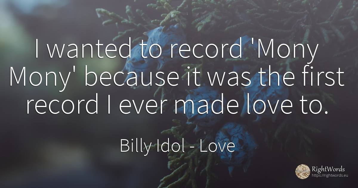 I wanted to record 'Mony Mony' because it was the first... - Billy Idol, quote about love
