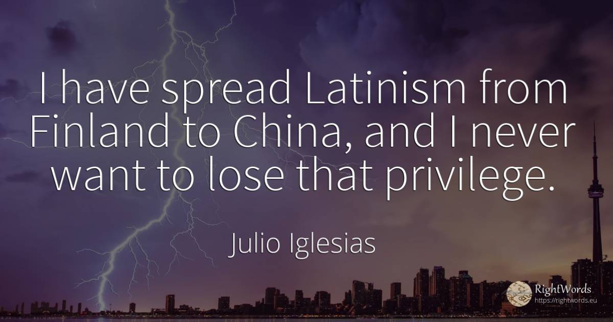 I have spread Latinism from Finland to China, and I never... - Julio Iglesias
