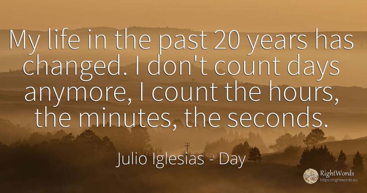 My life in the past 20 years has changed. I don't count... - Julio Iglesias, quote about day, past, life