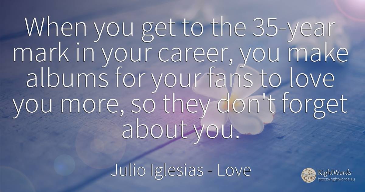 When you get to the 35-year mark in your career, you make... - Julio Iglesias, quote about career, love