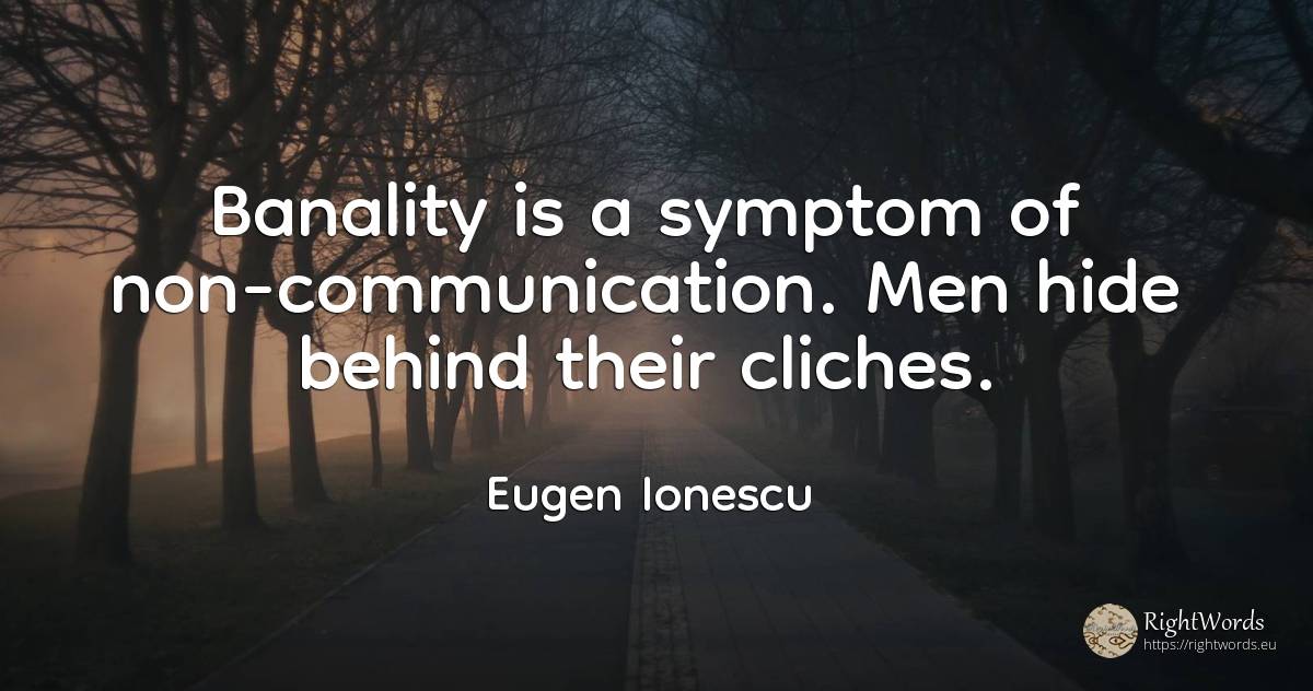 Banality is a symptom of non-communication. Men hide... - Eugen Ionescu (Eugene Ionesco), quote about communication, man