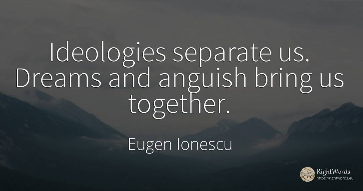 Ideologies separate us. Dreams and anguish bring us... - Eugen Ionescu (Eugene Ionesco), quote about dream