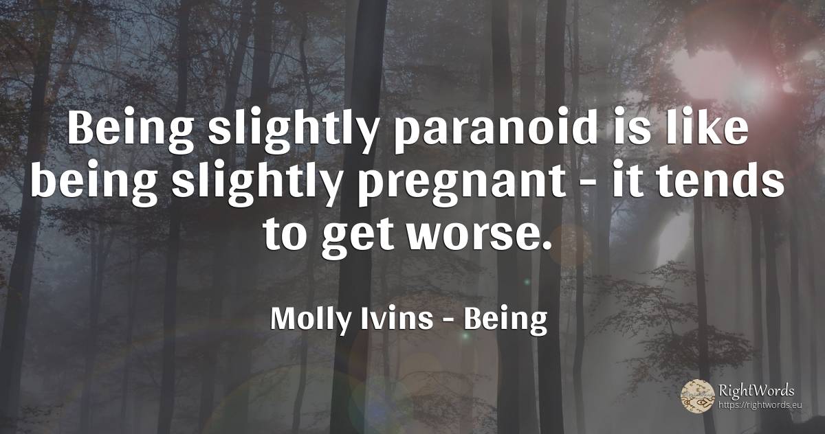 Being slightly paranoid is like being slightly pregnant -... - Molly Ivins, quote about being