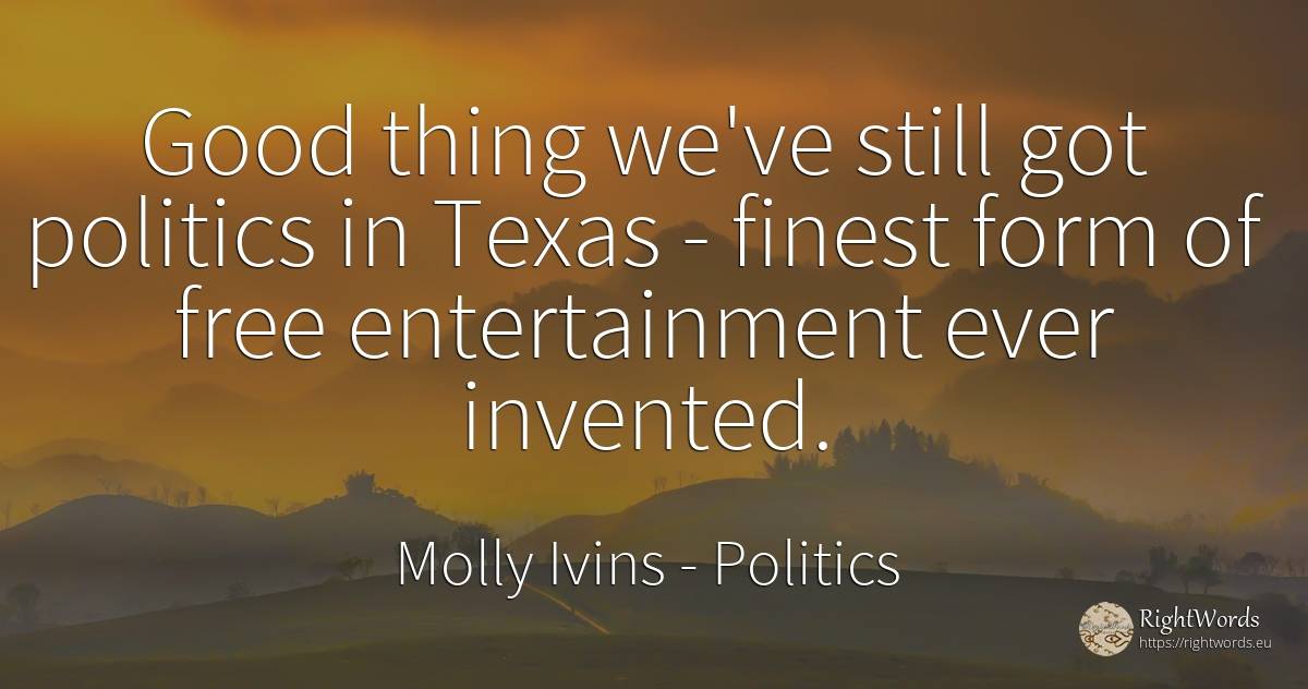 Good thing we've still got politics in Texas - finest... - Molly Ivins, quote about politics, things, good, good luck