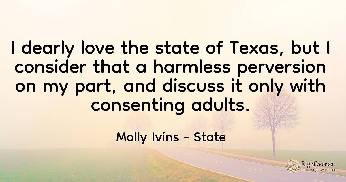 I dearly love the state of Texas, but I consider that a... - Molly Ivins, quote about state, love