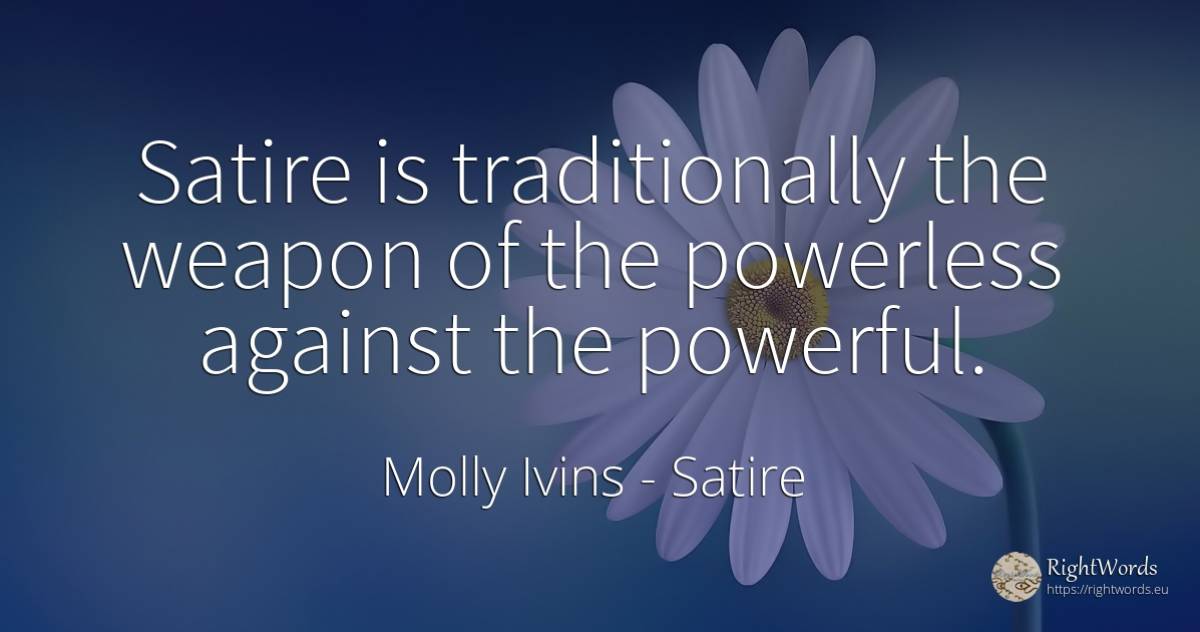 Satire is traditionally the weapon of the powerless... - Molly Ivins, quote about satire