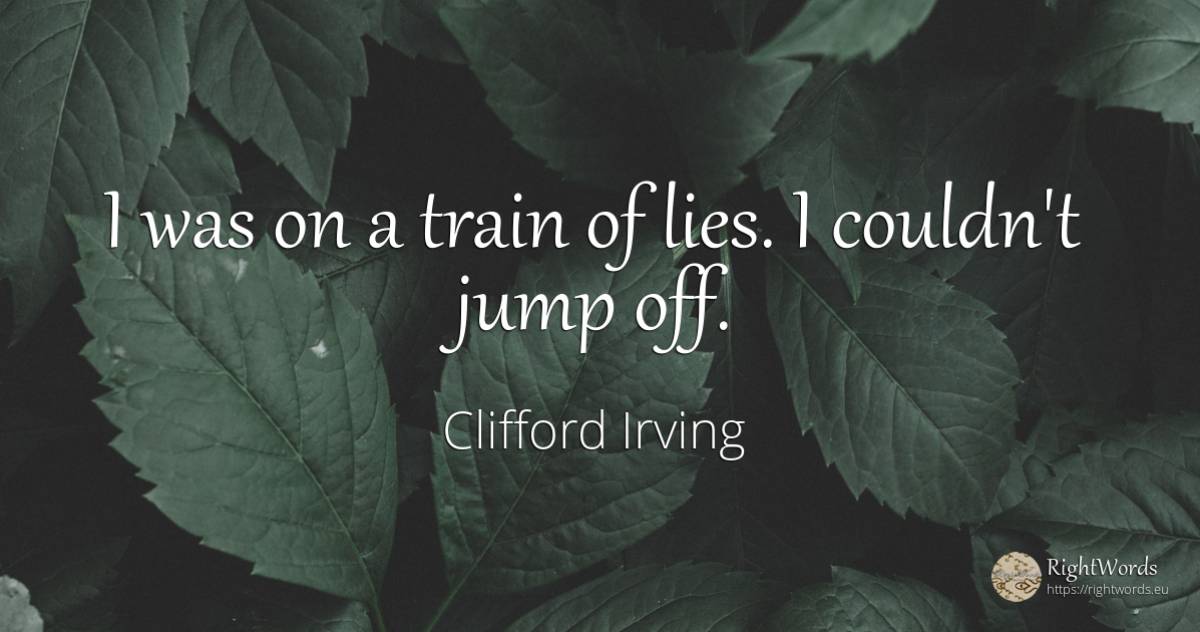 I was on a train of lies. I couldn't jump off. - Clifford Irving, quote about trains