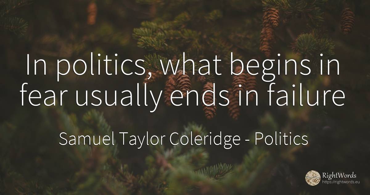 In politics, what begins in fear usually ends in failure - Samuel Taylor Coleridge, quote about politics, end, failure, fear