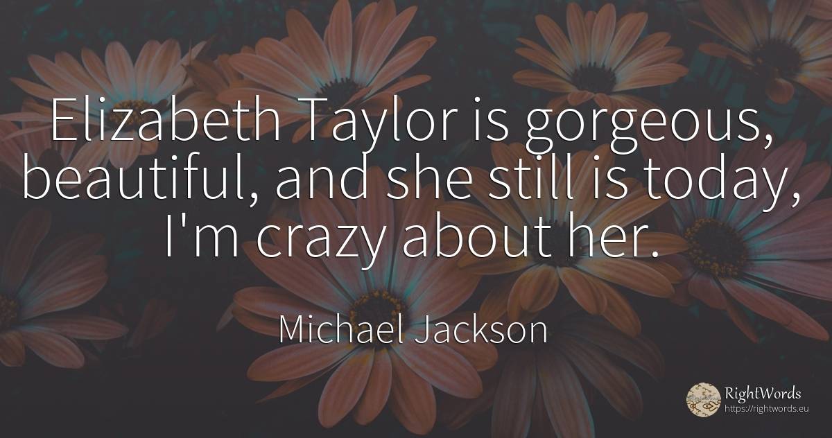 Elizabeth Taylor is gorgeous, beautiful, and she still is... - Michael Jackson