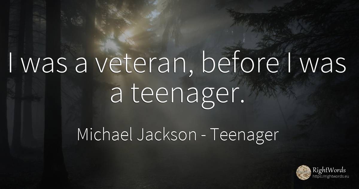 I was a veteran, before I was a teenager. - Michael Jackson, quote about teenager