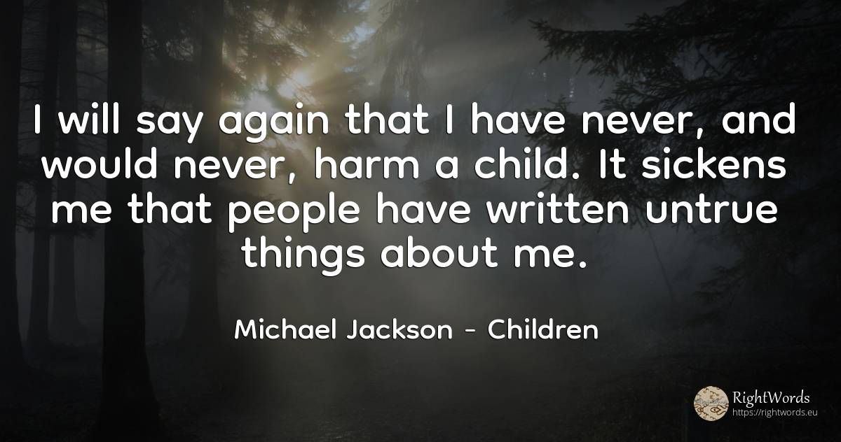 I will say again that I have never, and would never, harm... - Michael Jackson, quote about children, things, people