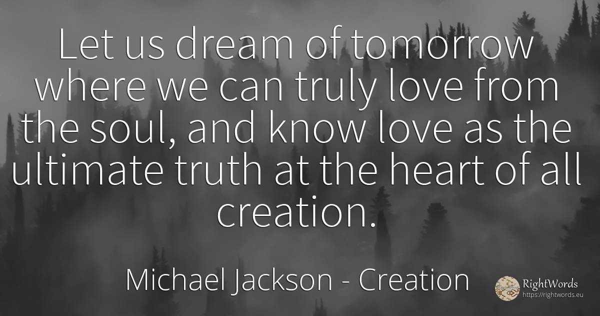 Let us dream of tomorrow where we can truly love from the... - Michael Jackson, quote about creation, dream, love, soul, heart, truth