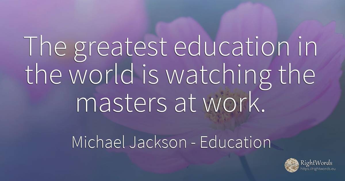 The greatest education in the world is watching the... - Michael Jackson, quote about education, work, world