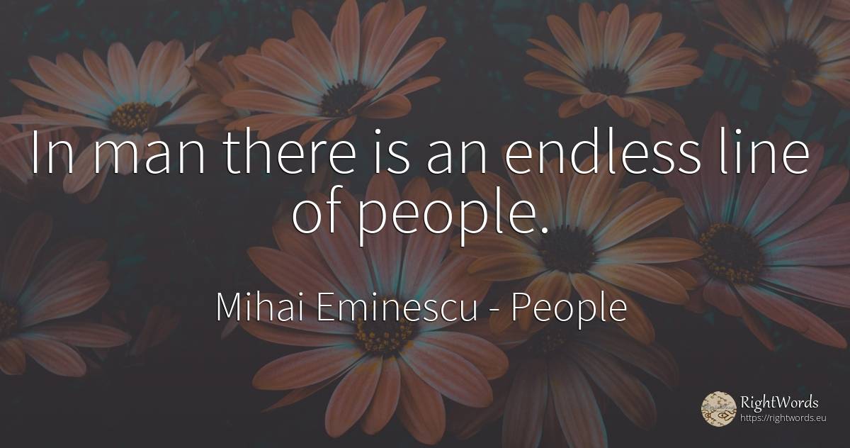 In man there is an endless line of people. - Mihai Eminescu, quote about people, man