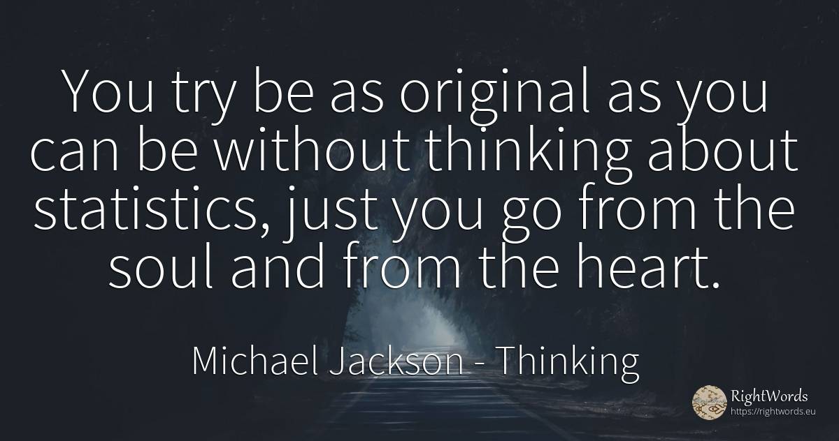You try be as original as you can be without thinking... - Michael Jackson, quote about statistics, thinking, soul, heart