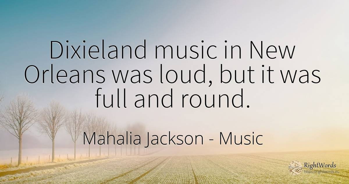 Dixieland music in New Orleans was loud, but it was full... - Mahalia Jackson, quote about music