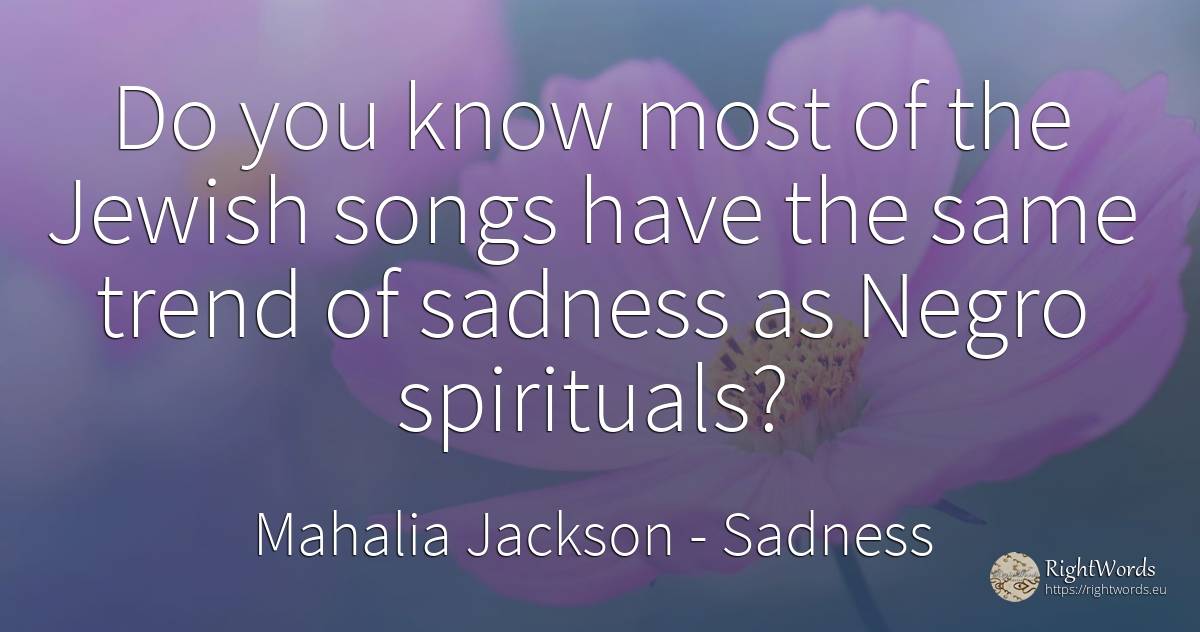 Do you know most of the Jewish songs have the same trend... - Mahalia Jackson, quote about sadness