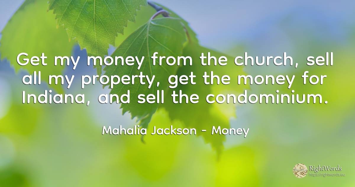Get my money from the church, sell all my property, get... - Mahalia Jackson, quote about commerce, money