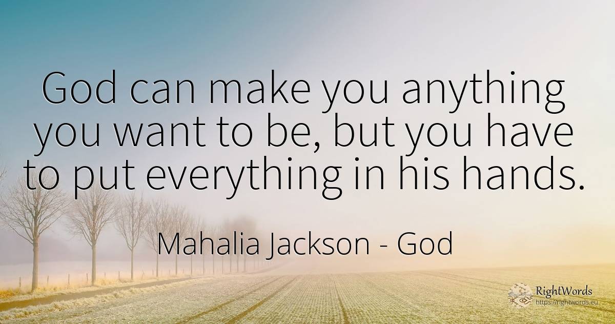 God can make you anything you want to be, but you have to... - Mahalia Jackson, quote about god
