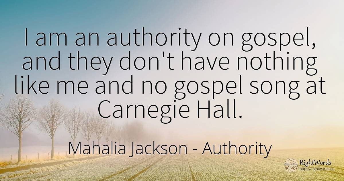 I am an authority on gospel, and they don't have nothing... - Mahalia Jackson, quote about authority, nothing