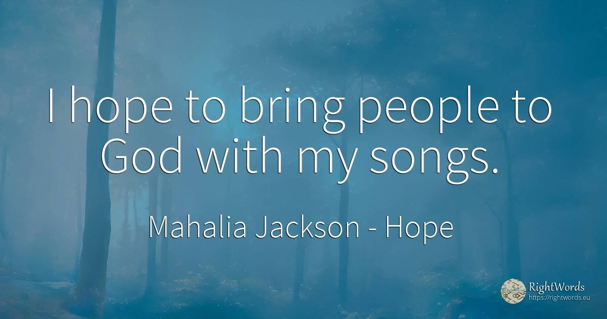 I hope to bring people to God with my songs. - Mahalia Jackson, quote about hope, god, people