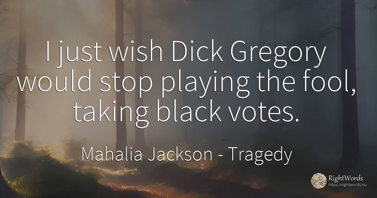 I just wish Dick Gregory would stop playing the fool, ... - Mahalia Jackson, quote about tragedy, magic, wish