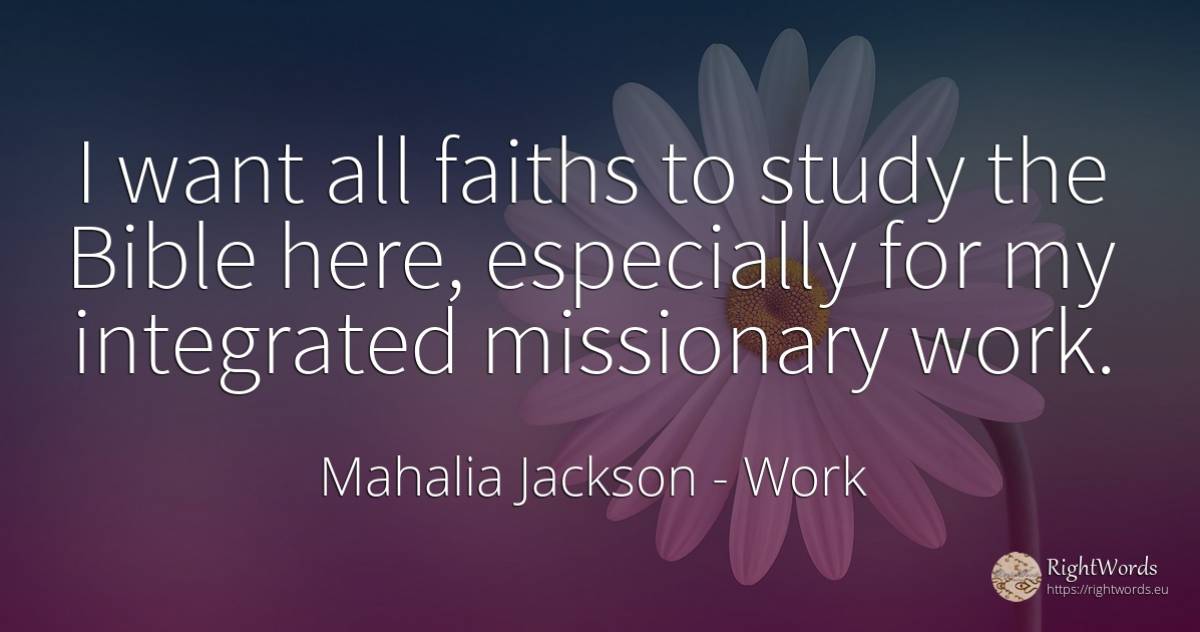 I want all faiths to study the Bible here, especially for... - Mahalia Jackson, quote about work