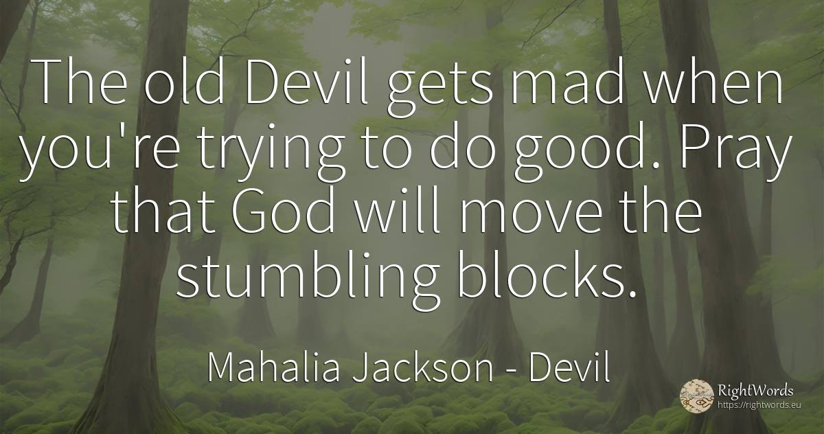 The old Devil gets mad when you're trying to do good.... - Mahalia Jackson, quote about obstacles, devil, pray, old, olderness, god, good, good luck