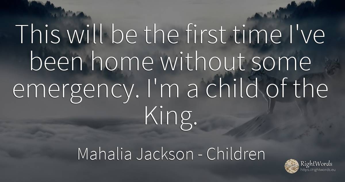 This will be the first time I've been home without some... - Mahalia Jackson, quote about children, home, time