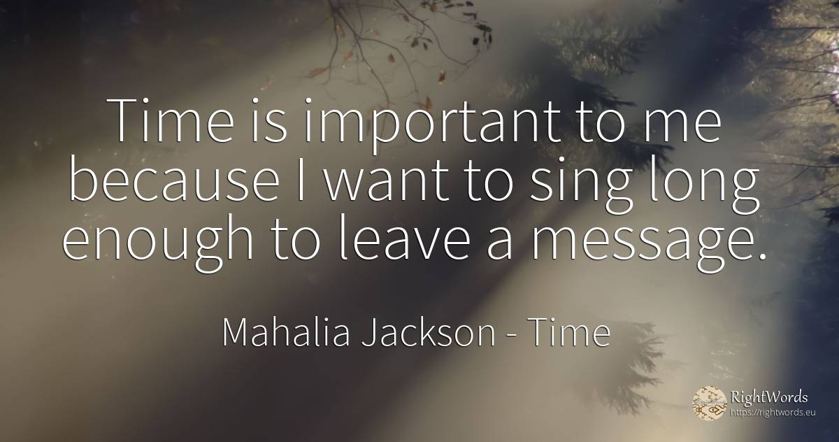 Time is important to me because I want to sing long... - Mahalia Jackson, quote about time