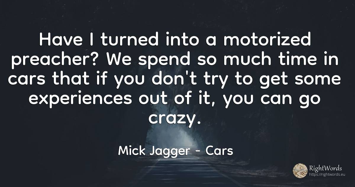 Have I turned into a motorized preacher? We spend so much... - Mick Jagger, quote about cars, time