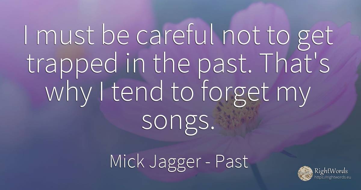 I must be careful not to get trapped in the past. That's... - Mick Jagger, quote about past