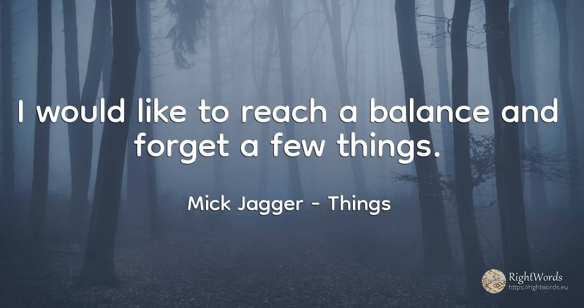 I would like to reach a balance and forget a few things. - Mick Jagger, quote about things