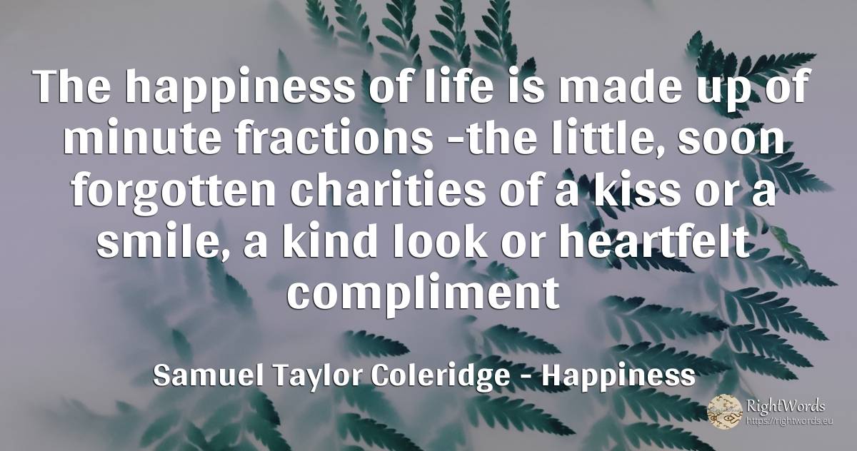 The happiness of life is made up of minute fractions -the... - Samuel Taylor Coleridge, quote about happiness, kiss, smile, life