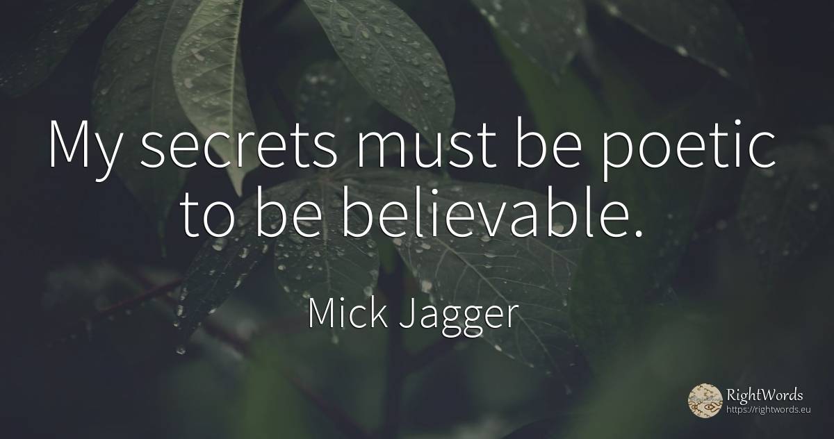 My secrets must be poetic to be believable. - Mick Jagger