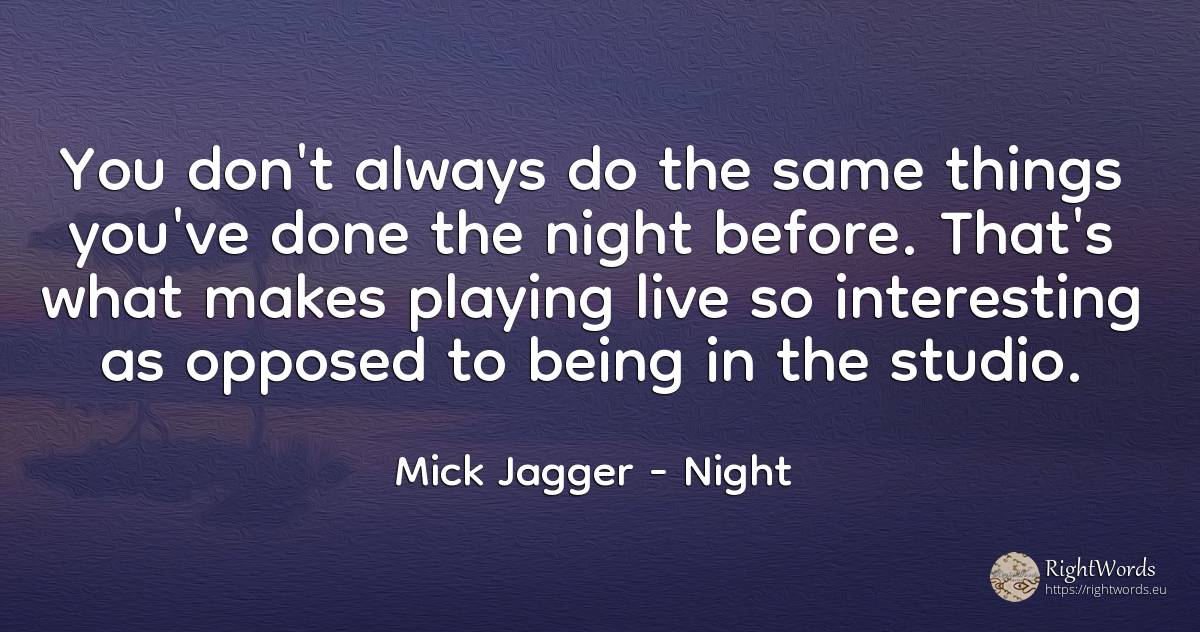 You don't always do the same things you've done the night... - Mick Jagger, quote about night, being, things